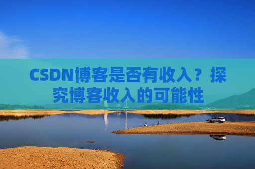 CSDN博客是否有收入？探究博客收入的可能性
